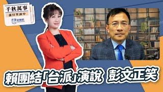 【千秋萬事】賴團結「台派」演說  彭文正笑｜資深媒體人 彭文正｜王淺秋｜6.23.25