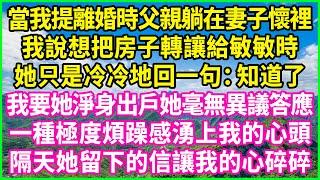 當我提離婚時父親躺在妻子懷裡，我說想把房子轉讓給敏敏時，她只是冷冷地回一句：知道了！我要她淨身出戶她毫無異議答應，一種極度煩躁感湧上我的心頭，隔天她留下的信讓我的心碎碎！#情感故事#花開富貴#感人故事