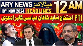 ARY News 12 AM Headlines | 18th Nov 2024 | PTI Protest | Shahid Khaqan Abbasi Big Claim