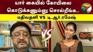 யார் கையில் கோயிலை கொடுக்கணும்னு சொல்றீங்க..மதிவதனி மற்றும்  டி.ஆர்.Ramesh கடும் வாக்குவாதம்..!| PTT