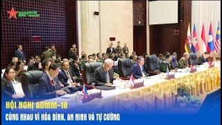 Hội nghị ADMM-18: Cùng nhau vì hòa bình, an ninh và tự cường