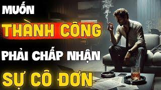Sự Cô Đơn Khi Theo Đuổi Thành Công - Ai Cũng Phải Trải Qua, Nhưng Ít Ai Nói Về Nó