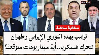 مناظرة ساخنة: ترامب يهدد النووي الإيراني وطهران تتحرك عسكريا..أية سيناريوهات متوقعة؟