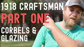 Corbels & Glazing / 1918 Craftsman / Part One
