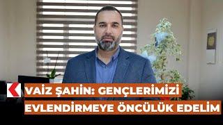 Vaiz Şahin: Gençlerimizi evlendirmeye öncülük edelim