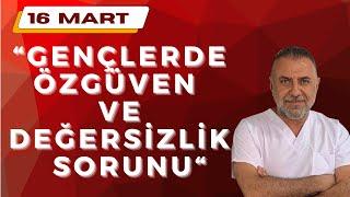 16 Mart ~ GENÇLERDE ÖZGÜVEN VE DEĞERSİZLİK SORUNU