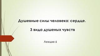 Лекция 6.  Душевные  силы человека: Сердце. Три вида душевных чувств.