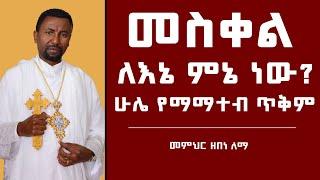 መስቀል ለእኔ ምኔ ነው? | ሁሌ የማማተብ ጥቅም  | መምህር ዘበነ ለማ