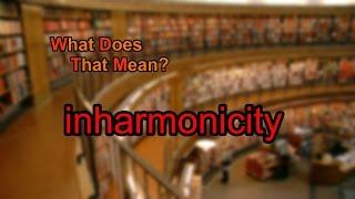 What does inharmonicity mean?