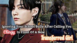 Ignoring Your School Bully After Calling You Clingy In Front Of A New Transferred Girl|| Jungkook FF