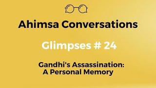 Ahimsa Conversations Glimpses # 24: Gandhi's Assassination -- A Personal Memory