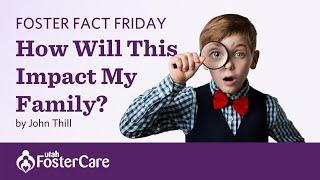 Utah Foster Care Foster Fact Friday with John Thill  — How will this impact my family?