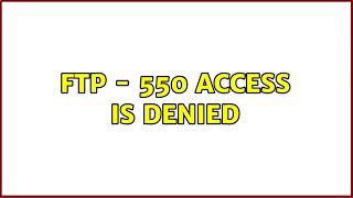 FTP - 550 Access is Denied (2 Solutions!!)