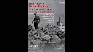 Лекция Александра Егорова "Псков 1945-го. Леонид Творогов в поиске украденных нацистами древностей"