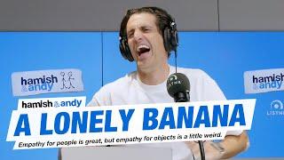 Feeling Sorry For A Lonely Banana | Hamish & Andy