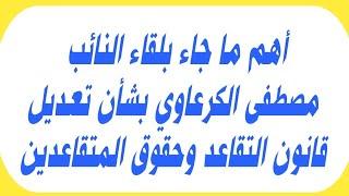 أهم ما جاء بلقاء النائب مصطفى الكرعاوي بشأن تعديل قانون التقاعد وحقوق المتقاعدين