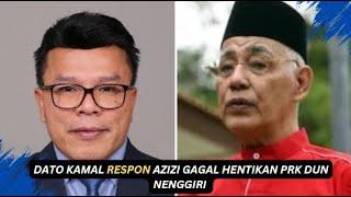 DATO KAMAL RESPON AZIZI GAGAL HENTIKAN PRK DUN NENGGIRI