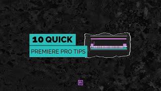 10 Quick Adobe Premiere Pro Tips