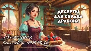 АУДИОКНИГА  Десерты для сердца дракона БЫТОВОЕ ФЭНТЕЗИ, ЮМОР, ПОПАДАНЦЫ