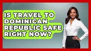 Is Travel To Dominican Republic Safe Right Now? - Central America Uncovered
