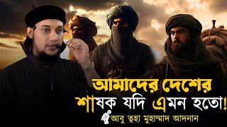 ন্যায়পরায়ন শাষকের বৈশিষ্ট্য || আবু ত্বহা মুহাম্মাদ আদনান। Abu Tawhaa Muhammad Adnan.