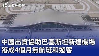 中國出資協助巴基斯坦新建機場 落成4個月無航班和遊客｜20250224 公視晚間新聞