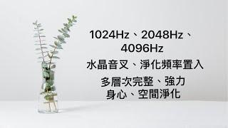 1024Hz、2048Hz、4096Hz:多層次淨化頻率音樂，完整、多頻、強力淨化空間、身心磁場。水晶淨化音頻置入。淨化居家負能量，去除久存的負面思考情緒。輕鬆聽音樂、輕鬆改變。