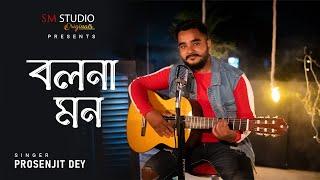 Bolna Mon | বলনা মন | Prosenjit Dey | New Bengali romantic song 2022 | Sm Studio