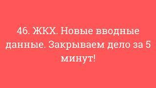 46. ЖКХ. Новые вводные данные. Закрываем дело за 5 минут!