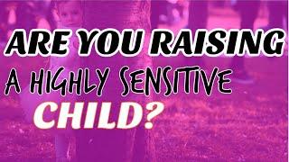 PARENTING A HIGHLY SENSITIVE CHILD. 6 LIFE SAVER TIPS