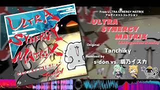 Tanchiky - ULTRA SYNERGY MATRIX (Antagonism Remix) Remixed by s-don vs. 翡乃イスカ