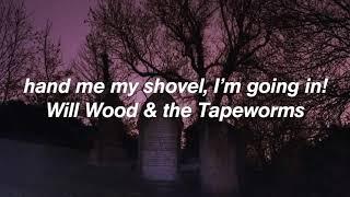 Hand Me My Shovel, I’m Going In! - Will Wood and The Tapeworms (lyrics)