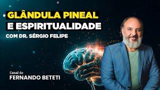 GLÂNDULA PINEAL E ESPIRITUALIDADE | DR. SÉRGIO FELIPE - FERNANDO BETETI