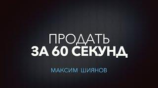 ПРОДАТЬ ЗА 60 СЕКУНД ИЛИ КАК УБЕЖДАТЬ ЛЮДЕЙ | Максим Шиянов