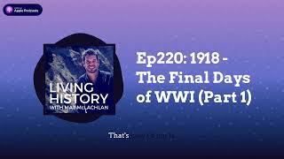 Ep220: 1918 - The Final Days of WWI (Part 1) | Living History with Mat McLachlan