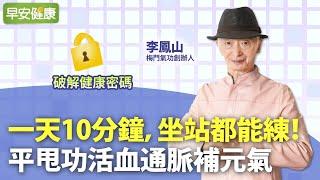 一天10分鐘，坐站都能練！氣功大師李鳳山獨創平甩功，活血通脈補元氣 ∣ 李鳳山 梅門氣功創辦人【早安健康】