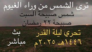 ( ترى الشمس من وراء الغيوم ) بث مباشر | شمس صبيحة السبت ٢٢ رمضان ١٤٤٦هـ ٢٢ مارس ٢٠٢٥م | ٢٠٢٥م ١٤٤٦هـ
