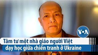 Nhà giáo người Việt ở Ukraine: ‘Lòng hận thù Nga sẽ truyền qua nhiều thế hệ’ | VOA Tiếng Việt