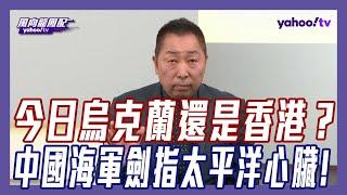 「台灣人要當今日香港還是今日烏克蘭？」中國海軍劍指太平洋心臟 震撼澳洲？【#風向龍鳳配】｜CC字幕