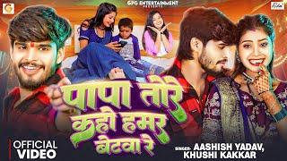 #Video | पापा तोरे कहो हमर बेटवा रे | Aashish Yadav ft. Tulshi | Khushi Kakkar | Bhojpuri Maghi Song