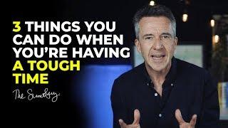 3 Things You Can Do When You're Having A Tough Time