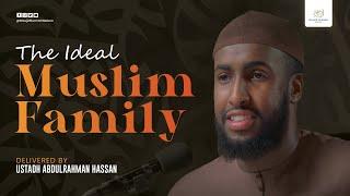 The Ideal Muslim Family - Ustaadh Abdulrahman Hassan