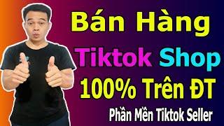 Cách Bán Hàng Trên Tiktok Trên Điện Thoại Bằng Phần Mềm Tiktok Seller || Tiktok Shop Cho Người Mới