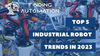 Top 5 Industrial Robot Trends in 2023