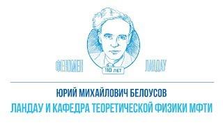 Феномен Ландау. Юрий Михайлович Белоусов - "Ландау и кафедра теоретической физики МФТИ"