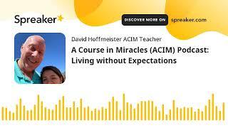 A Course in Miracles (ACIM) Podcast: Living without Expectations