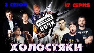 УБОЙНОЙ НОЧИ! 3 сезон, 17 серия: Холостяки