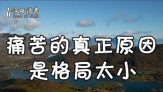 一個人痛苦的根源，多半是格局太小，將自己限制住了！【深夜讀書】