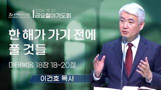 [순복음대구교회 금요철야기도회] 이건호 목사 2024년 12월 27일 (마태복음 18장 18~20절) 한 해가 가기 전에 풀 것들