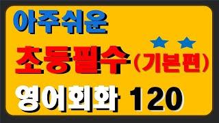 아주 쉬운 초등필수 영어회화 (기본편) - 120문장 ^^  / 초등영어회화 / 기초영어회화 /  초등영어듣기 / 초보영어회화 / 영어회화 필수문장 / 생활영어